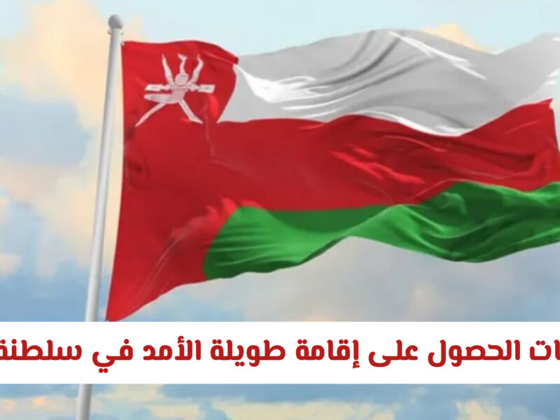 ما الذي تحتاجه للحصول على إقامة طويلة الأمد في سلطنة عمان