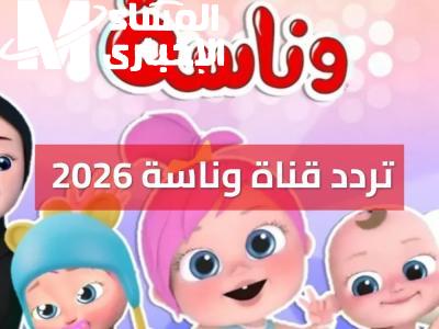 التردد الجديد لقناة وناسة 2026 على نايل سات وعرب سات بإشارة قوية