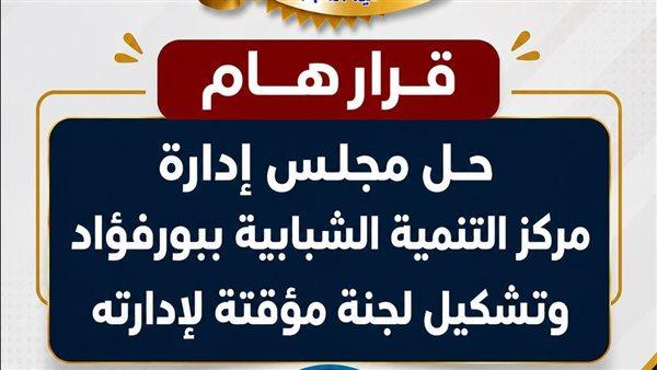 قرار وزير الرياضة بحل مجلس إدارة مركز التنمية الشبابية ببورفؤاد بعد وقوع المشاجرة